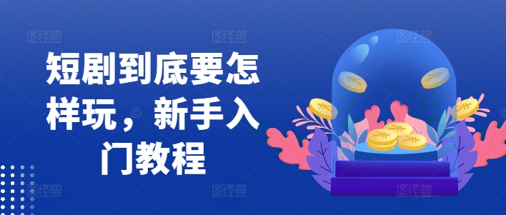 短劇到底要怎樣玩，新手入門教程