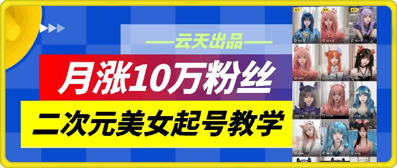云天二次元美女起號教學，月漲10萬粉絲，不判搬運