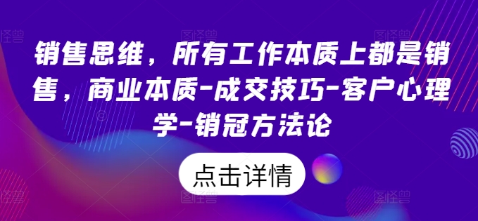 銷售思維，所有工作本質(zhì)上都是銷售，商業(yè)本質(zhì)-成交技巧-客戶心理學(xué)-銷冠方法論