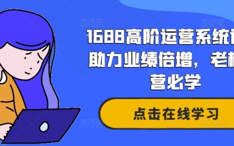 1688高階運營系統課：助力業績倍增，老板必學運營秘籍