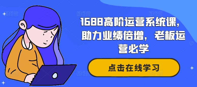 1688高階運(yùn)營系統(tǒng)課，助力業(yè)績倍增，老板運(yùn)營必學(xué)