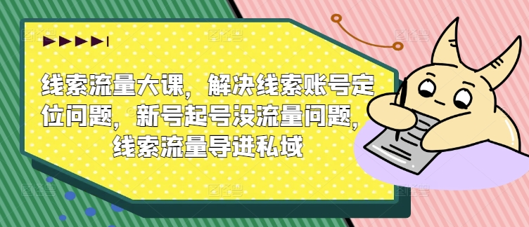 線索流量大課，解決線索賬號定位問題，新號起號沒流量問題，線索流量導(dǎo)進(jìn)私域