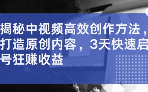 揭秘中視頻高效創(chuàng)作法：3天快速起號，原創(chuàng)內(nèi)容狂賺收益