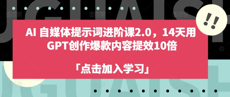 AI自媒體提示詞進(jìn)階課2.0，14天用 GPT創(chuàng)作爆款內(nèi)容提效10倍
