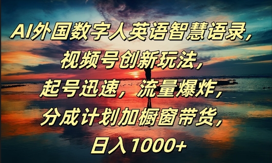 AI外國數字人英語智慧語錄，視頻號創新玩法，起號迅速，流量爆炸，日入1k+【揭秘】