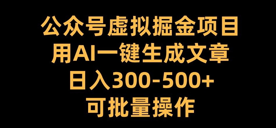公眾號虛擬掘金項目，用AI一鍵生成文章，日入300+可批量操作【揭秘】