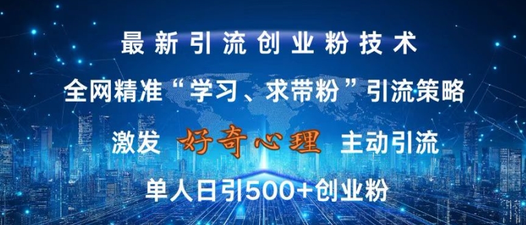 激發好奇心，全網精準‘學習、求帶粉’引流技術，無封號風險，單人日引500+創業粉【揭秘】