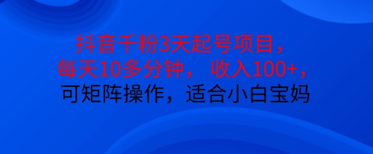 抖音干粉3天起號項目，每天10多分鐘，收入100+，可矩陣操作，適合小白寶媽