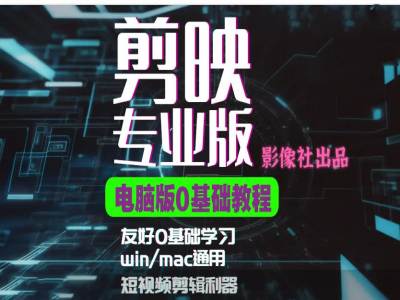 剪映電腦版進階拔高案例實操，0基礎學習，短視頻剪輯利器