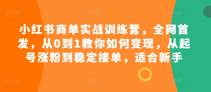 小紅書商單實(shí)戰(zhàn)訓(xùn)練營(yíng)，全網(wǎng)首發(fā)，從0到1教你如何變現(xiàn)，從起號(hào)漲粉到穩(wěn)定接單，適合新手
