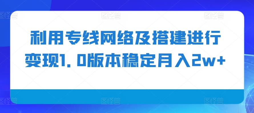 利用專線網絡及搭建進行變現1.0版本穩定月入2w+【揭秘】