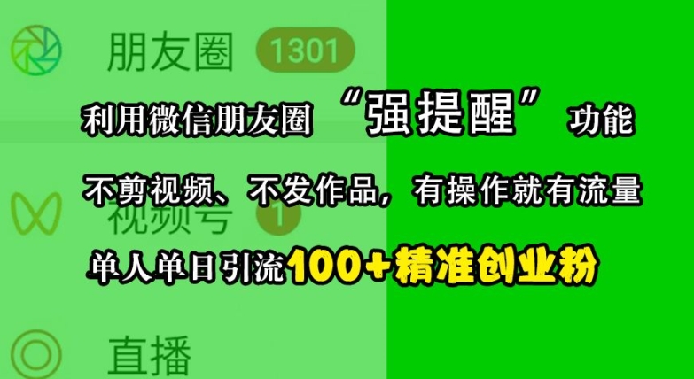 利用微信朋友圈“強提醒”功能，引流精準創業粉，不剪視頻、不發作品，單人單日引流100+創業粉