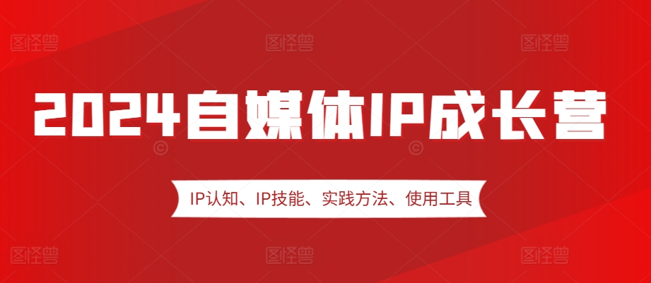 2024自媒體IP成長營，IP認知、IP技能、實踐方法、使用工具、嘉賓分享等