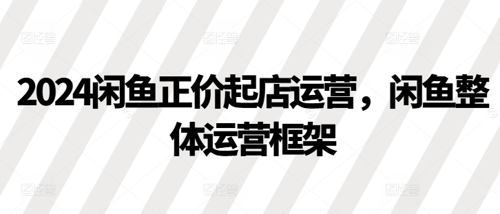 2024閑魚正價起店運營，閑魚整體運營框架