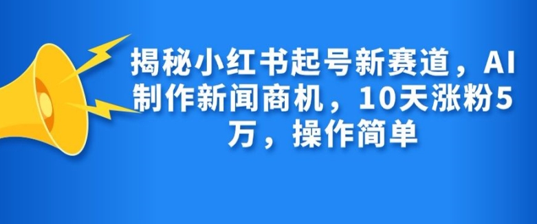 揭秘小紅書起號新賽道，AI制作新聞商機，10天漲粉1萬，操作簡單