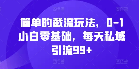 簡單的截流玩法，0-1小白零基礎(chǔ)，每天私域引流99+【揭秘】