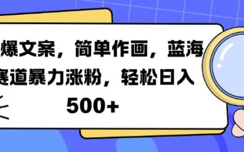 熱門文案創作+易學繪畫技巧，藍海市場快速增粉秘籍，每日輕松賺取5倍收益