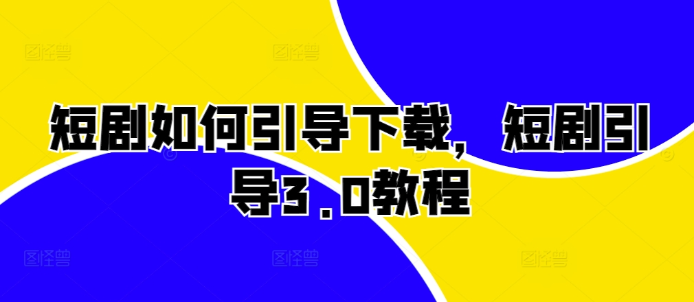 短劇如何引導下載，短劇引導3.0教程