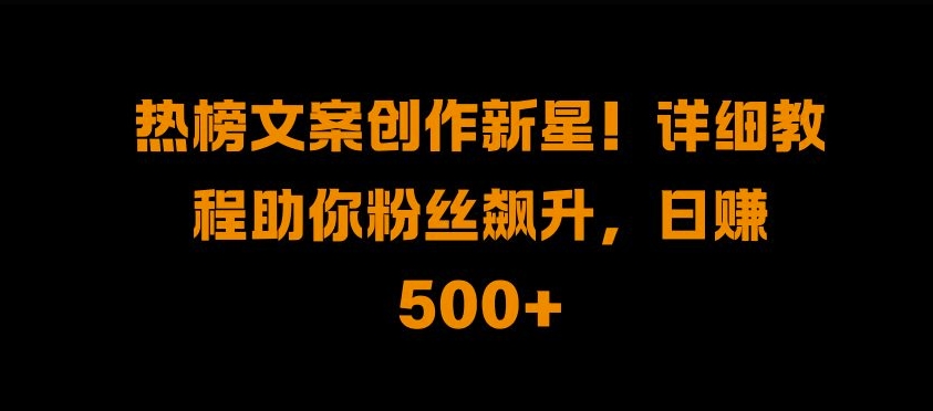 熱榜文案創作新星!詳細教程助你粉絲飆升，日入500+【揭秘】