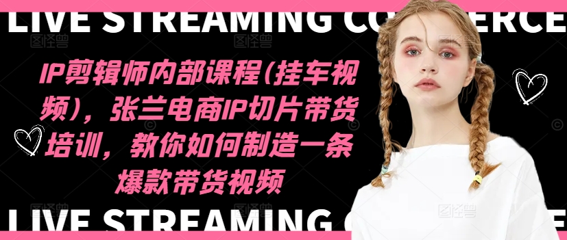 IP剪輯師內(nèi)部課程(掛車視頻)（更新11月），張?zhí)m電商IP切片帶貨培訓(xùn)，教你如何制造一條爆款帶貨視頻