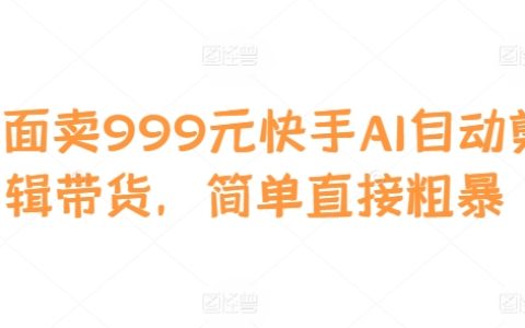 快手AI自動剪輯帶貨神器：999元輕松實現(xiàn)高效視頻營銷