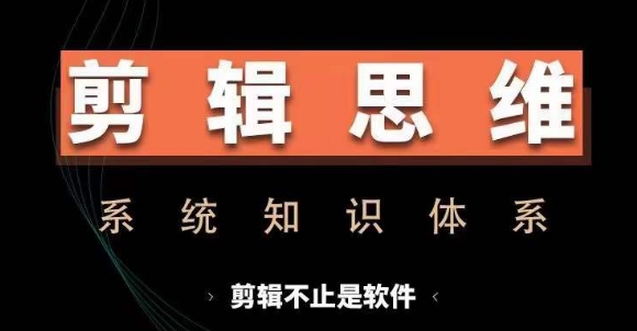 剪輯思維系統課，從軟件到思維，系統學習實操進階，從講故事到剪輯技巧全覆蓋