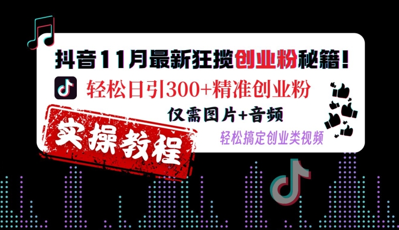 抖音11月最新狂攬創業粉秘籍，輕松日引300+精準創業粉，僅需圖片+音頻，輕松搞定創業類視頻