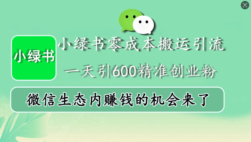 小綠書零成本搬運引流，一天引600精準創業粉，微信生態內賺錢的機會來了