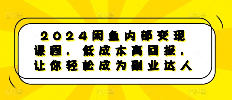 2024閑魚內部變現課程，低成本高回報，讓你輕松成為副業達人