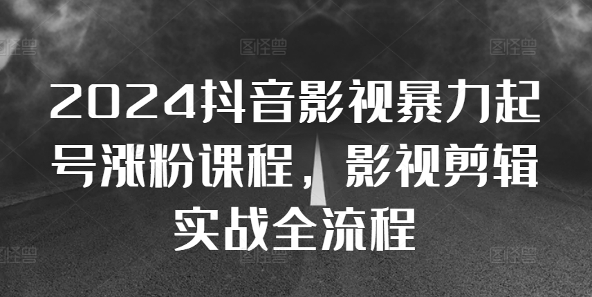 2024抖音影視暴力起號(hào)漲粉課程，影視剪輯搬運(yùn)實(shí)戰(zhàn)全流程