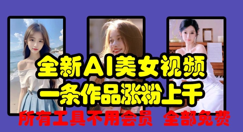 全新AI美女視頻，一條作品漲粉上千，所有工具不用會員，全部免費
