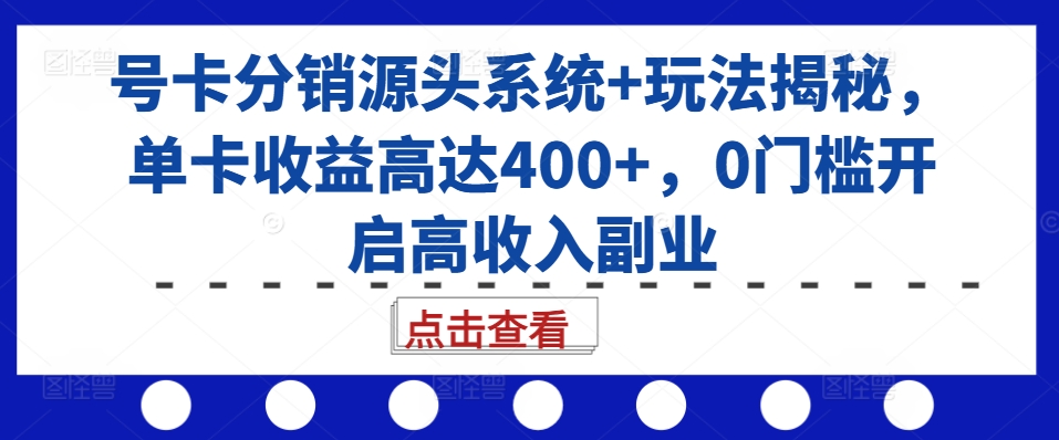 號卡分銷源頭系統+玩法揭秘，單卡收益高達400+，0門檻開啟高收入副業