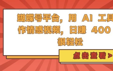蝴蝶號平臺利用AI工具制作情感視頻，每天輕松賺取4單【揭秘】
