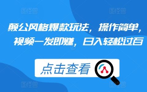 揭秘顛公風(fēng)格爆款玩法：操作簡單，視頻發(fā)布即盈利，日收入輕松破百
