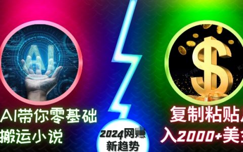 AI助力零基礎搬運小說：復制粘貼月入2000+美元，2024年網絡創業新趨勢揭秘