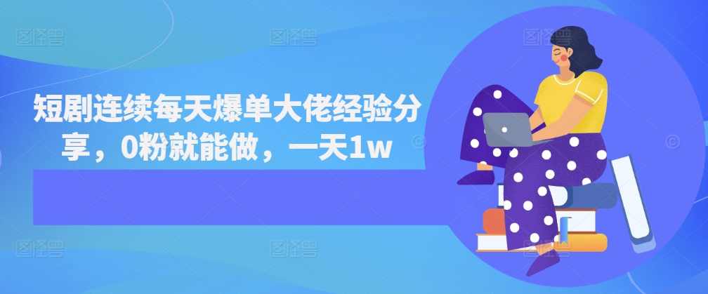 短劇連續(xù)每天爆單大佬經(jīng)驗(yàn)分享，0粉就能做，一天1w