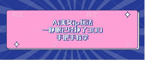 Ai美女ip玩法，一睜眼已經(jīng)掙了3張，手把手教學(xué)【揭秘】