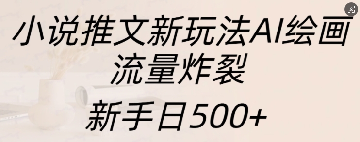 小說推文新玩法AI繪畫，流量炸裂，新手日500+【揭秘】
