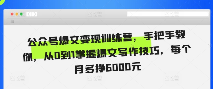 公眾號爆文變現(xiàn)訓(xùn)練營，手把手教你，從0到1掌握爆文寫作技巧，每個(gè)月多掙6000元