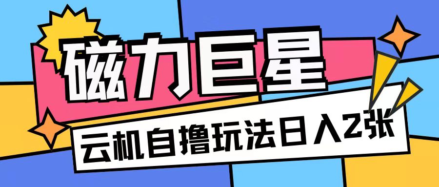磁力巨星，無腦擼收益玩法無需手機云機操作可矩陣放大單日收入200+【揭秘】