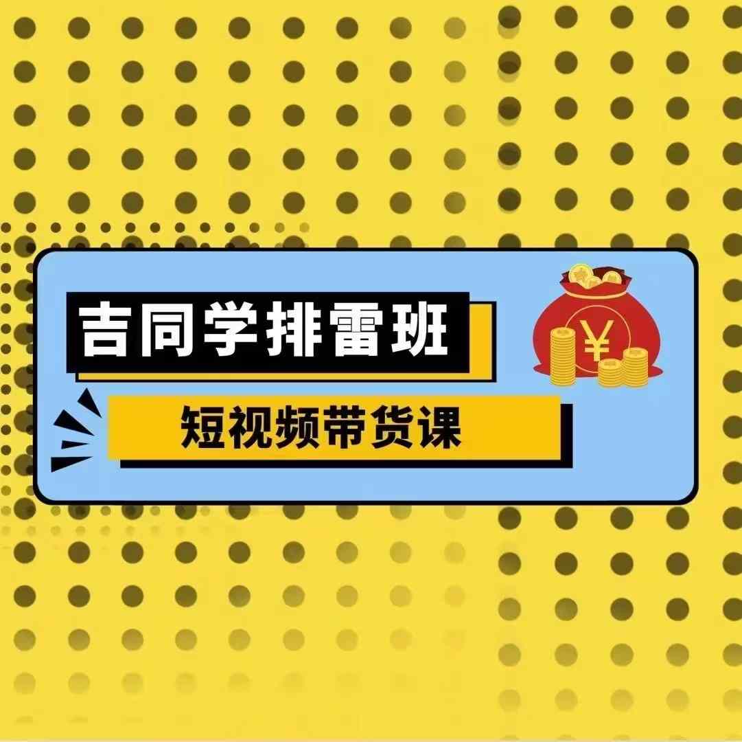 吉同學排雷班短視頻帶貨課，零基礎·詳解流量成果