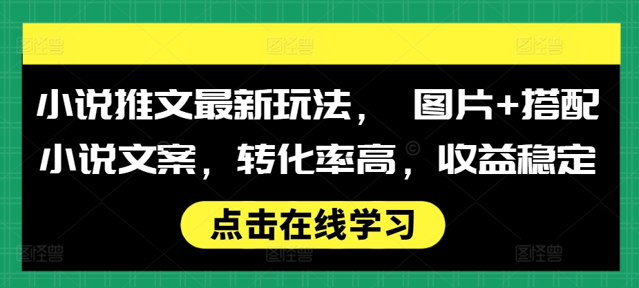 小說(shuō)推文最新玩法， 圖片+搭配小說(shuō)文案，轉(zhuǎn)化率高，收益穩(wěn)定