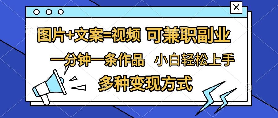 圖片+文案=視頻，精準暴力引流，可兼職副業，一分鐘一條作品，小白輕松上手，多種變現方式