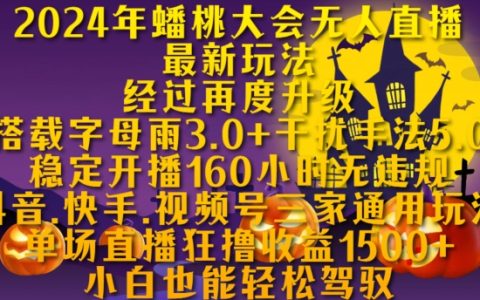 2024年蟠桃大會無人直播最新技巧，穩定直播160小時無違規，抖音快手視頻號三平臺通用玩法揭秘