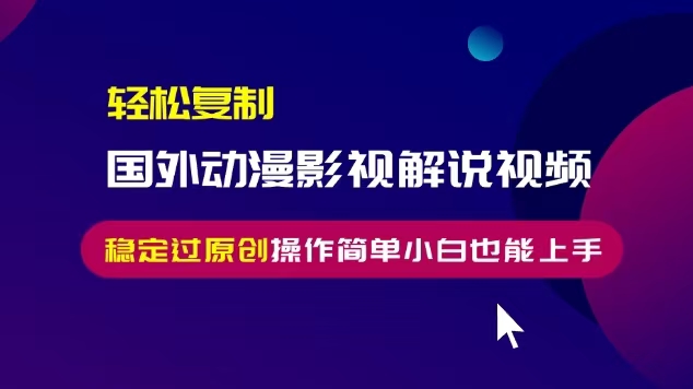 輕松復制國外動漫影視解說視頻，無腦搬運穩定過原創，操作簡單小白也能上手【揭秘】