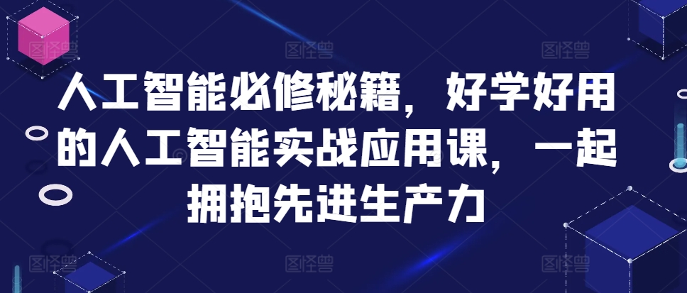 人工智能必修秘籍，好學好用的人工智能實戰應用課，一起擁抱先進生產力