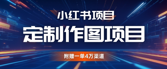 小紅書私人定制圖項(xiàng)目，附贈(zèng)一單4W渠道【揭秘】