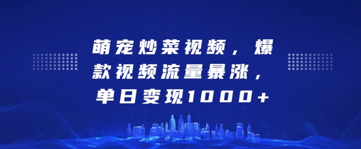 萌寵炒菜視頻，爆款視頻流量暴漲，單日變現1k