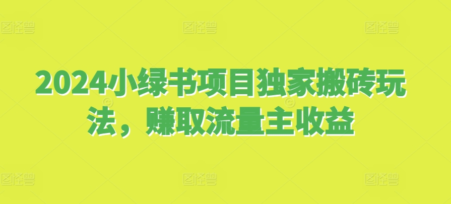 2024小綠書項目獨家搬磚玩法，賺取流量主收益