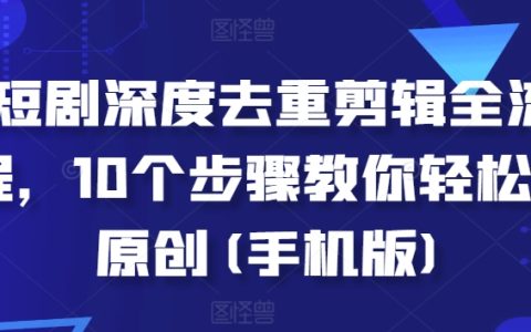 手機剪輯攻略：深度去重短劇制作全解析，掌握10招輕松實現(xiàn)原創(chuàng)檢測通過！